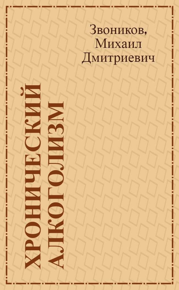 Хронический алкоголизм : (Метод. материал и рекомендации в помощь лекторам, слушателям нар. ун-тов мед. знаний)