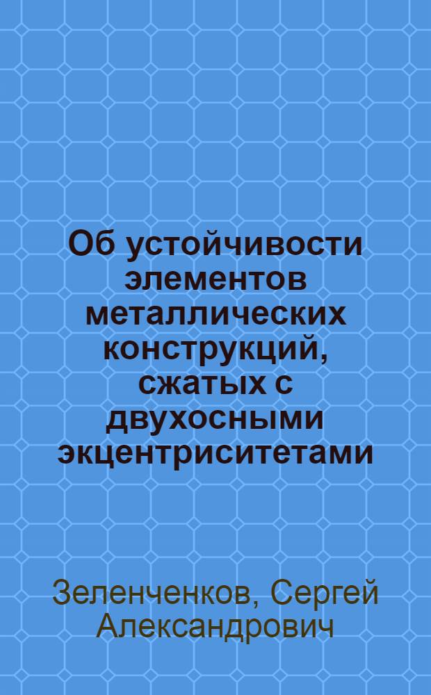 Об устойчивости элементов металлических конструкций, сжатых с двухосными экцентриситетами : Автореф. дис. на соиск. учен. степ. канд. техн. наук : (05.23.01)