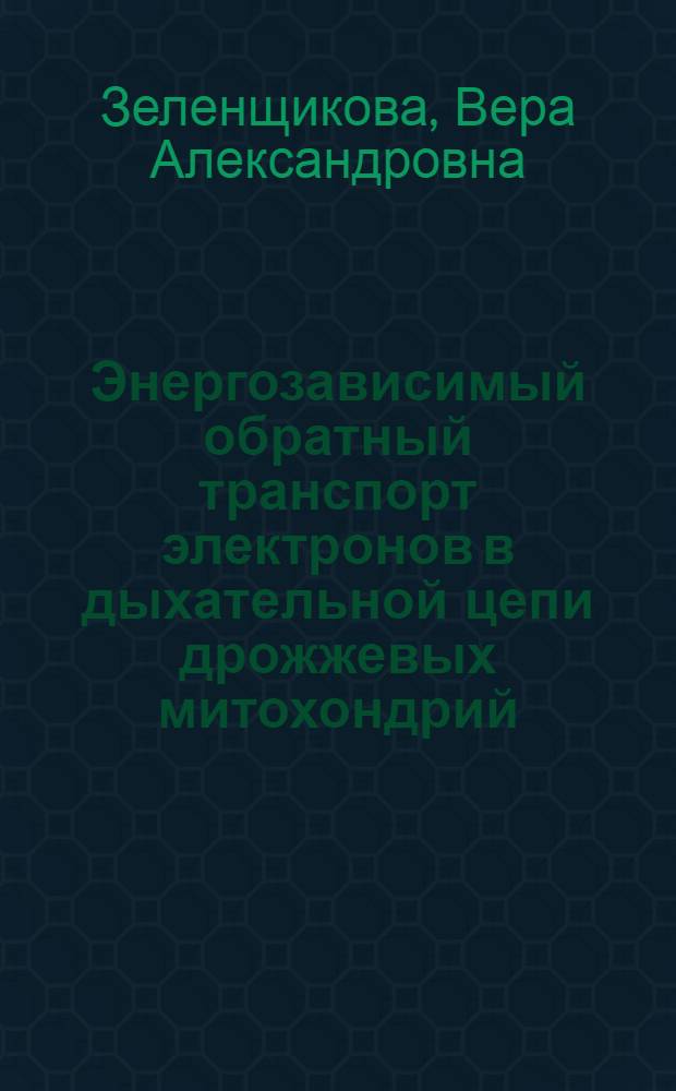 Энергозависимый обратный транспорт электронов в дыхательной цепи дрожжевых митохондрий : Автореф. дис. на соиск. учен. степ. канд. биол. наук : (03.00.04)