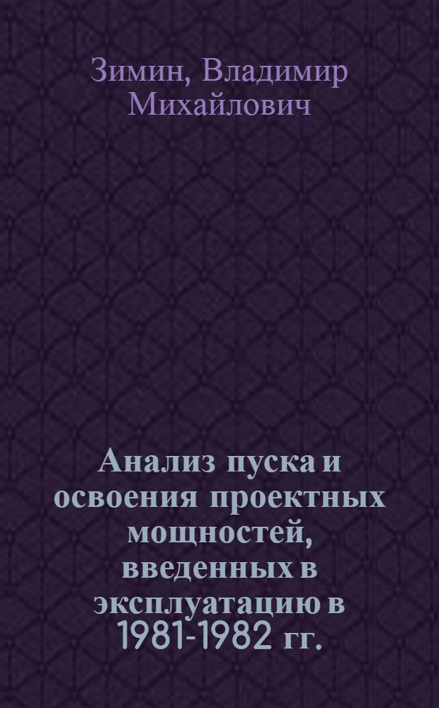 Анализ пуска и освоения проектных мощностей, введенных в эксплуатацию в 1981-1982 гг. : (Докл. на конф. ГИПов 18-20 окт. 1982 г., г. Загорск)
