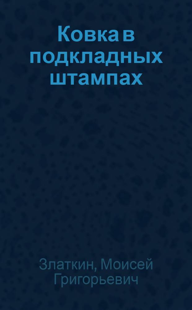 Ковка в подкладных штампах : Учеб. пособие для слушателей заоч. курсов повышения квалификации ИТР по технологии и оборудованию кузнеч.-штамповоч. пр-ва