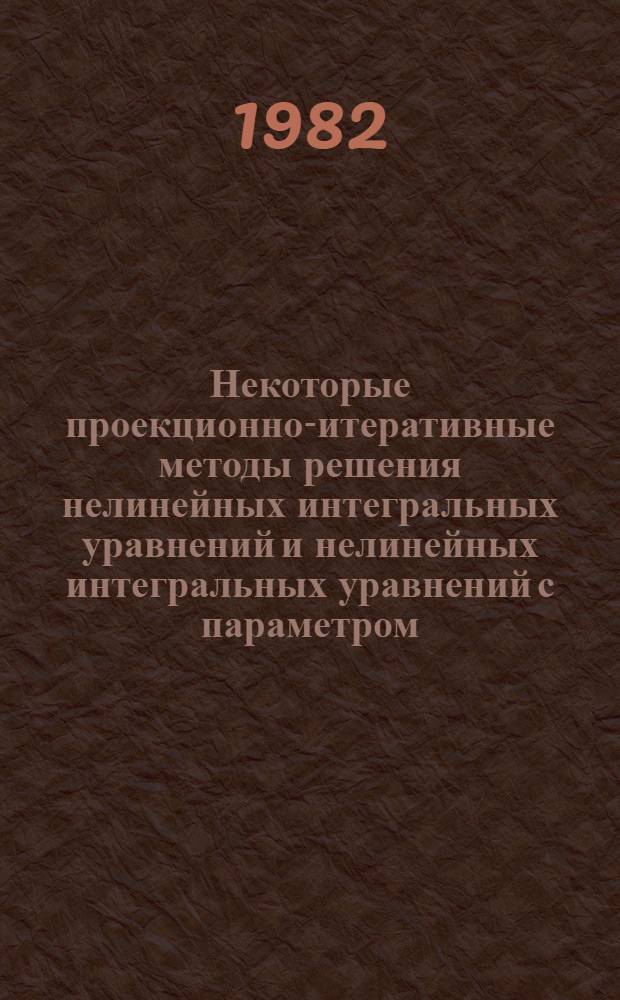 Некоторые проекционно-итеративные методы решения нелинейных интегральных уравнений и нелинейных интегральных уравнений с параметром : Автореф. дис. на соиск. учен. степ. канд. физ.-мат. наук : (01.01.02)
