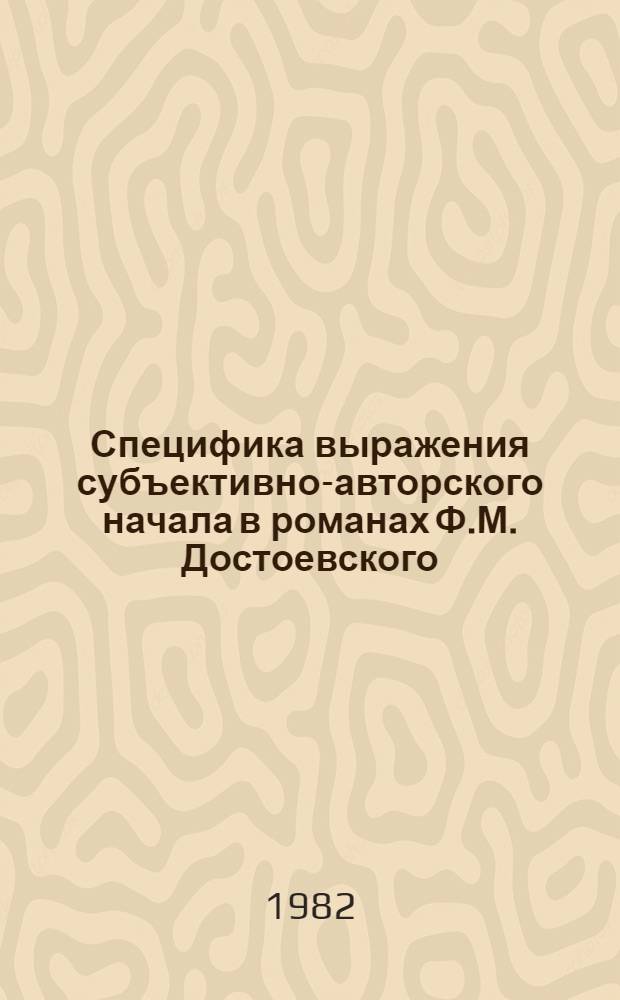 Специфика выражения субъективно-авторского начала в романах Ф.М. Достоевского : Автореф. дис. на соиск. учен. степ. канд. филол. наук : (10.01.01)