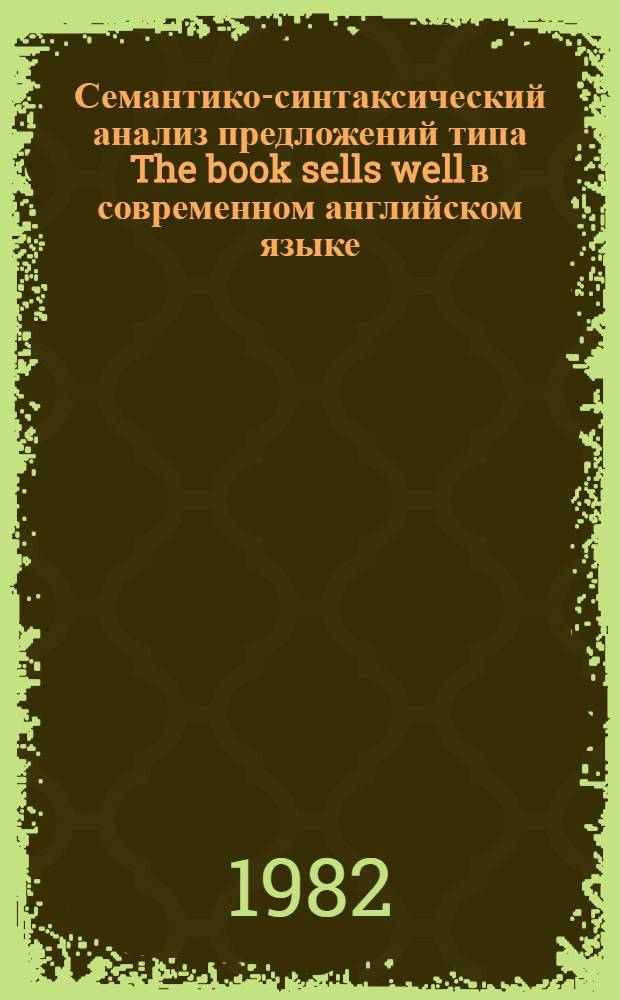 Семантико-синтаксический анализ предложений типа The book sells well в современном английском языке : Автореф. дис. на соиск. учен. степ. канд. филол. наук : (10.02.04)