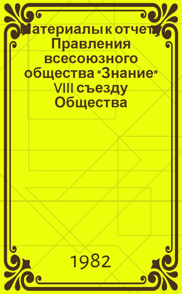 Материалы к отчету Правления всесоюзного общества "Знание" VIII съезду Общества (май 1977 г. - июнь 1982 г.)