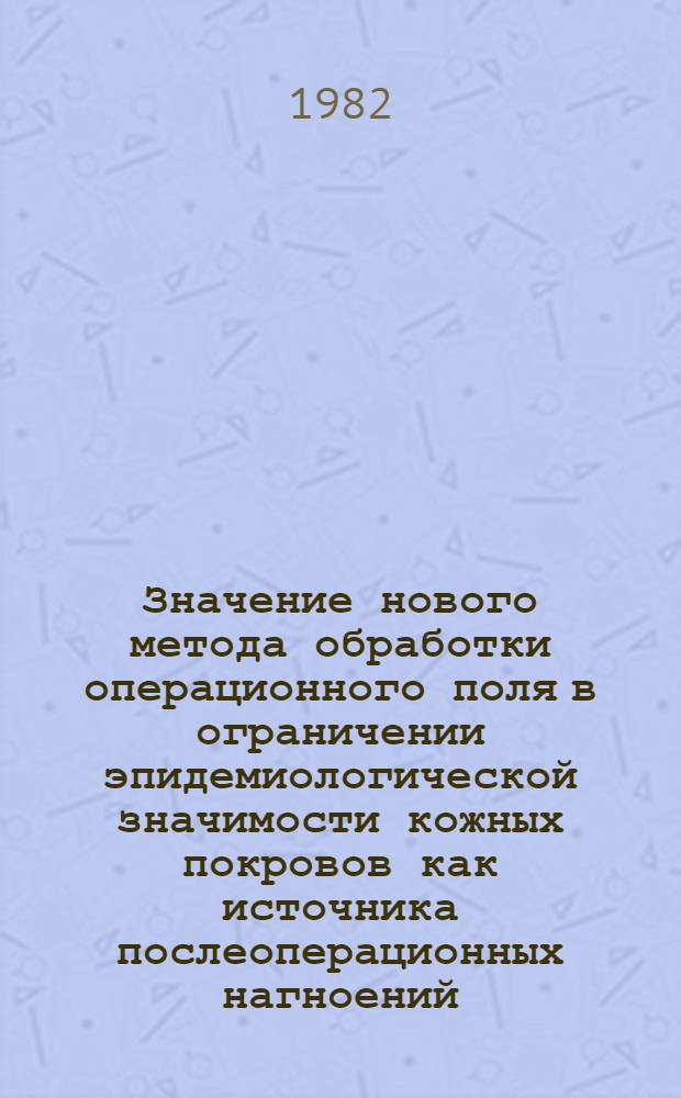 Значение нового метода обработки операционного поля в ограничении эпидемиологической значимости кожных покровов как источника послеоперационных нагноений : Метод. рекомендации