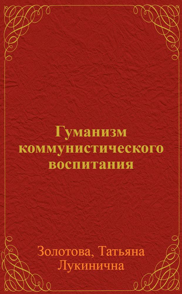 Гуманизм коммунистического воспитания : Автореф. дис. на соиск. учен. степ. канд. филос. наук : (09.00.02)