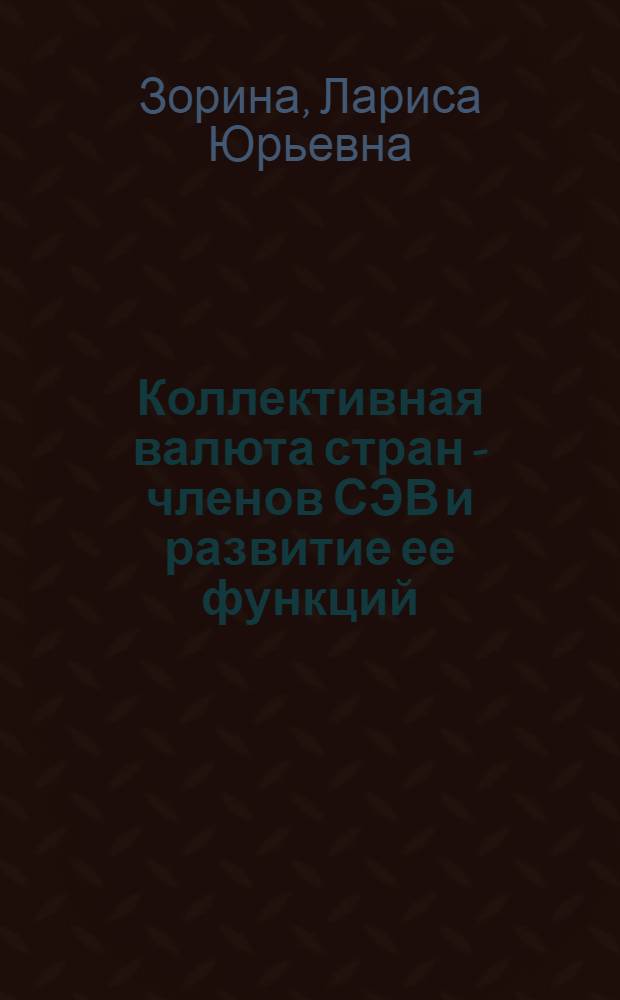 Коллективная валюта стран - членов СЭВ и развитие ее функций : (Вопр. методол.) : Автореф. дис. на соиск. учен. степ. канд. экон. наук : (08.00.15)