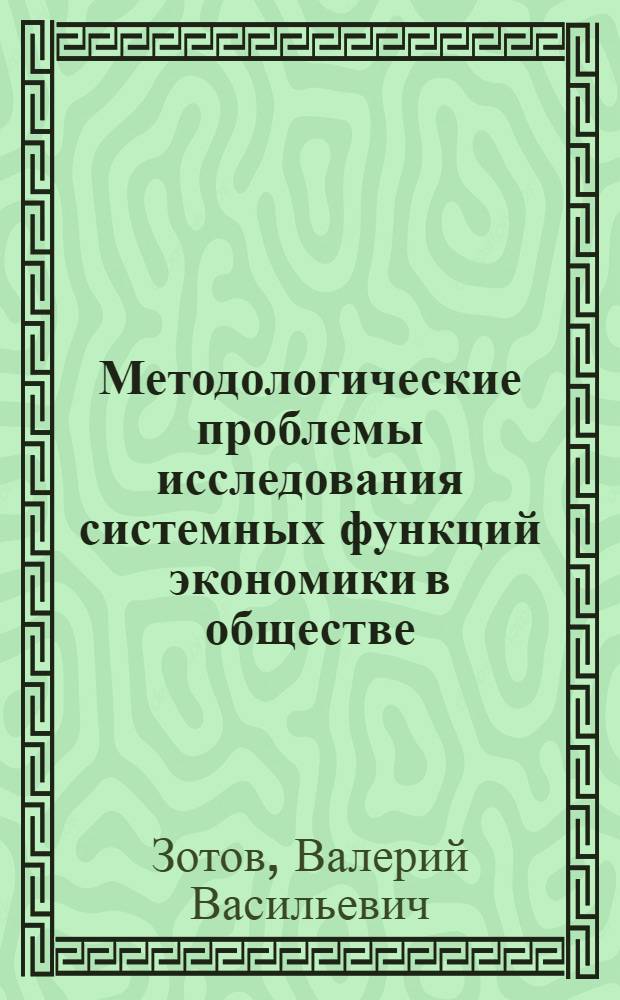 Методологические проблемы исследования системных функций экономики в обществе : (Критич. анализ соц.-экон. предпосылок буржуаз. теорий упр.) : Автореф. дис. на соиск. учен. степ. канд. экон. наук : (05.13.10)