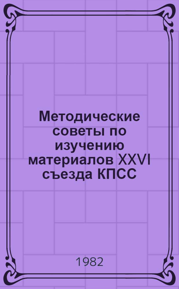 Методические советы по изучению материалов XXVI съезда КПСС : Для преподавателей и студентов вузов : Для внутривуз. пользования