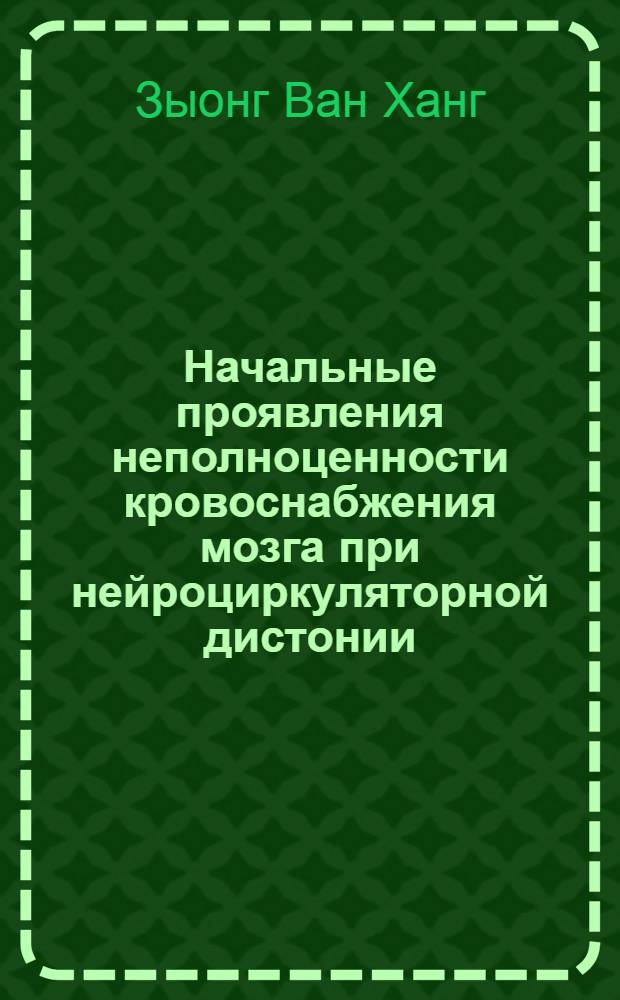 Начальные проявления неполноценности кровоснабжения мозга при нейроциркуляторной дистонии, начальных стадиях гипертонической болезни и церебрального атеросклероза : (Вопр. этиологии, патогенеза и клиники) : Автореф. дис. на соиск. учен. степ. к. м. н