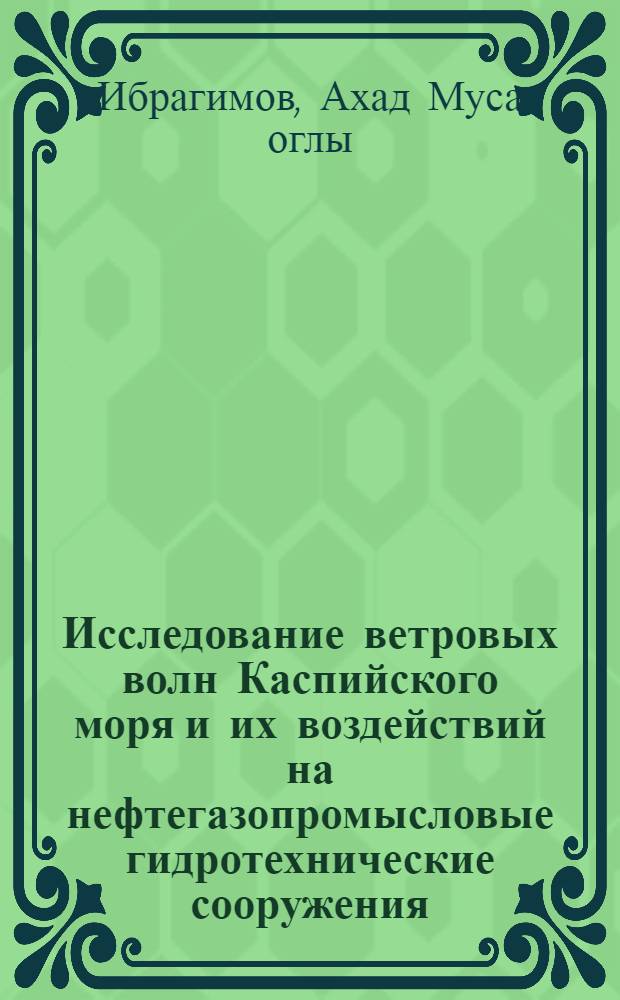 Исследование ветровых волн Каспийского моря и их воздействий на нефтегазопромысловые гидротехнические сооружения : Автореф. дис. на соиск. учен. степ. д-ра техн. наук : (05.23.07)