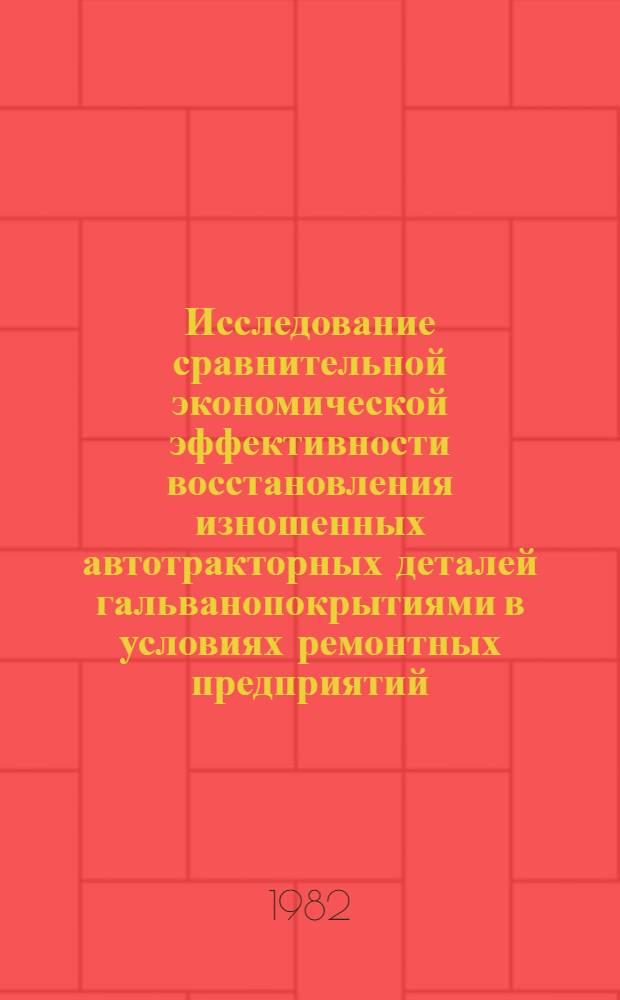 Исследование сравнительной экономической эффективности восстановления изношенных автотракторных деталей гальванопокрытиями в условиях ремонтных предприятий : Автореф. дис. на соиск. учен. степ. канд. экон. наук : (08.00.05)