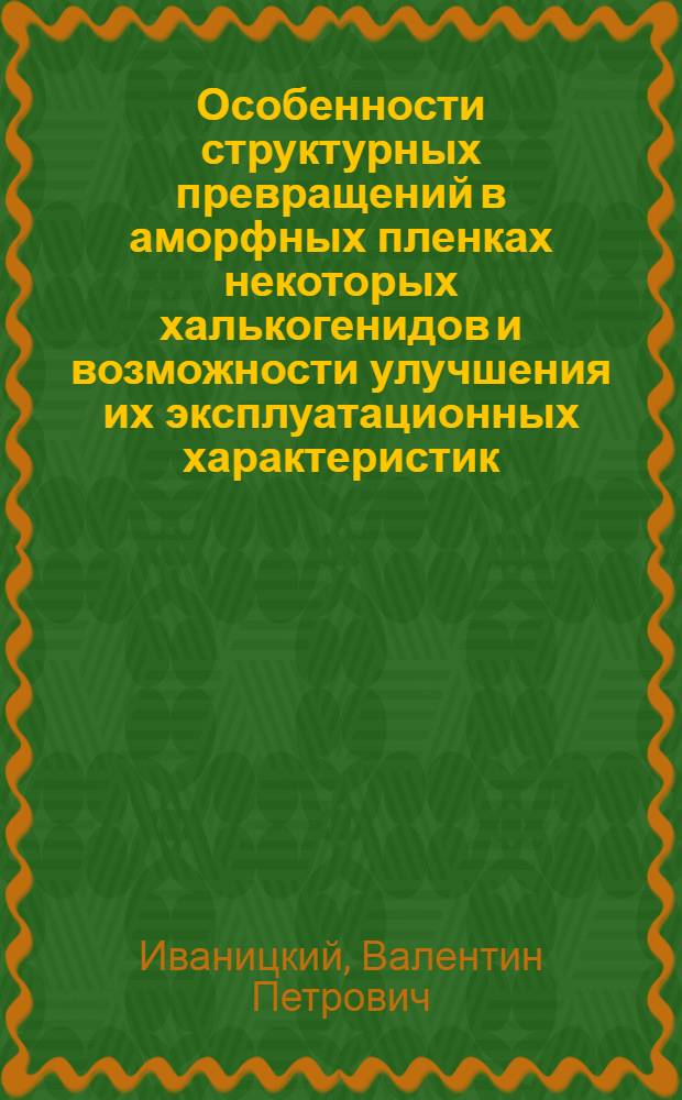 Особенности структурных превращений в аморфных пленках некоторых халькогенидов и возможности улучшения их эксплуатационных характеристик : Автореф. дис. на соиск. учен. степ. канд. физ.-мат. наук : (01.04.07)