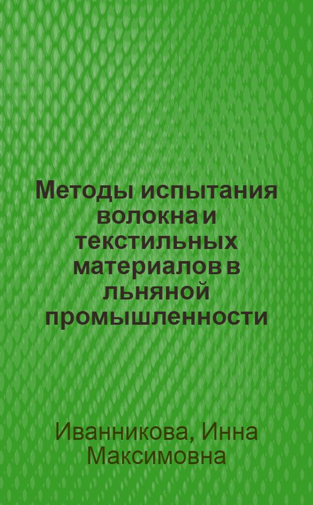 Методы испытания волокна и текстильных материалов в льняной промышленности : Из цикла лекций заоч. фак. по совершенствованию метрол. службы на предприятиях текстил. пром-сти