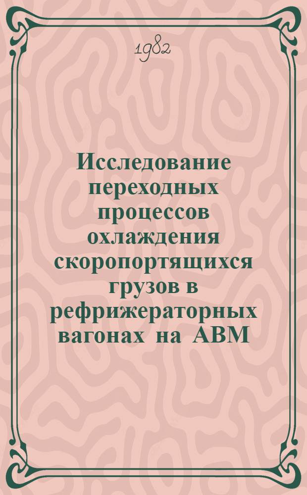 Исследование переходных процессов охлаждения скоропортящихся грузов в рефрижераторных вагонах на АВМ : (Метод. руководство для выполнения УИРС для студентов спец. "Вагоностроение и вагон. хоз-во"