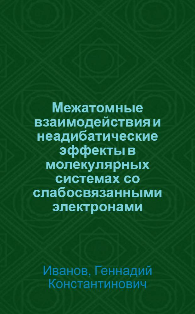 Межатомные взаимодействия и неадибатические эффекты в молекулярных системах со слабосвязанными электронами : Автореф. дис. на соиск. учен. степ. д-ра физ.-мат. наук : (01.04.17)