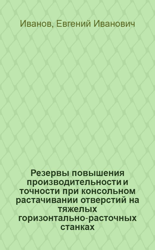 Резервы повышения производительности и точности при консольном растачивании отверстий на тяжелых горизонтально-расточных станках : Автореф. дис. на соиск. учен. степ. к. т. н