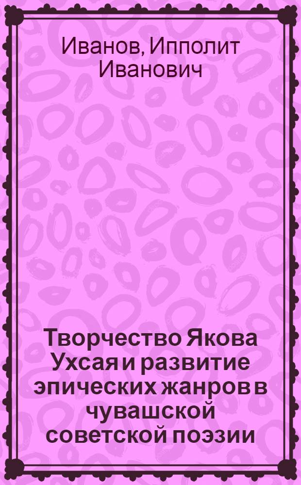 Творчество Якова Ухсая и развитие эпических жанров в чувашской советской поэзии : Автореф. дис. на соиск. учен. степ. канд. филол. наук : (10.01.03)