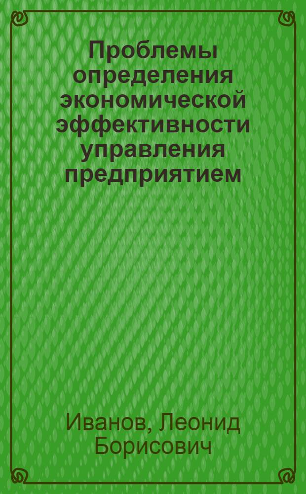 Проблемы определения экономической эффективности управления предприятием : (На прим. мебел. пром-сти) : Автореф. дис. на соиск. учен. степ. д-ра экон. наук : (08.00.05)
