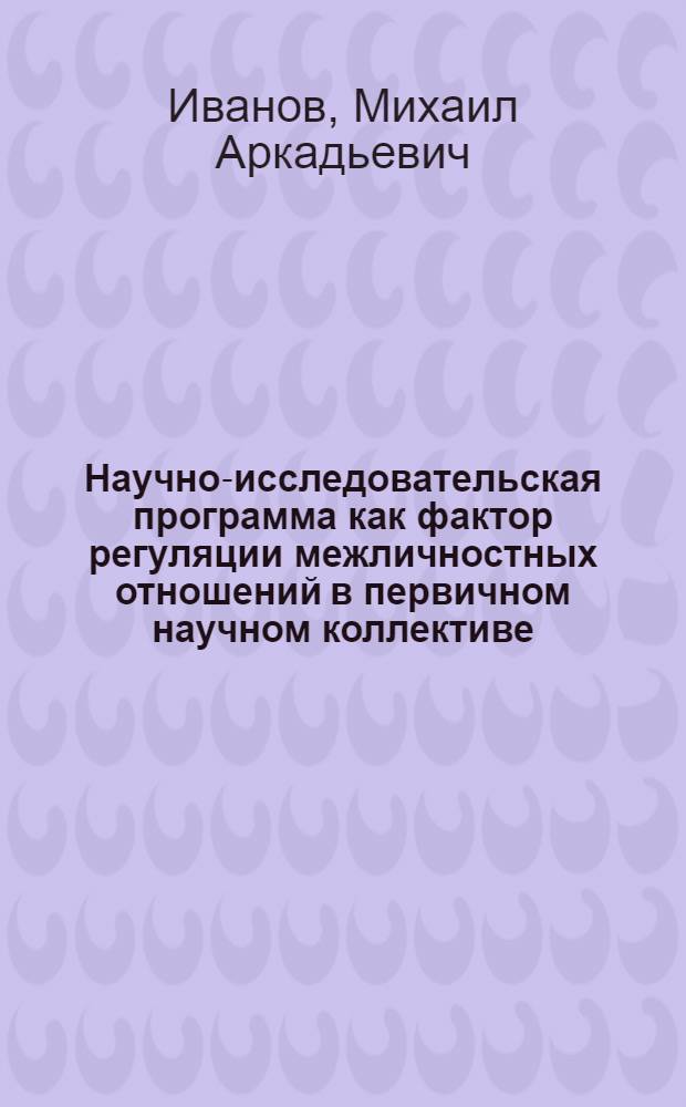 Научно-исследовательская программа как фактор регуляции межличностных отношений в первичном научном коллективе : Автореф. дис. на соиск. учен. степ. к. психол. н