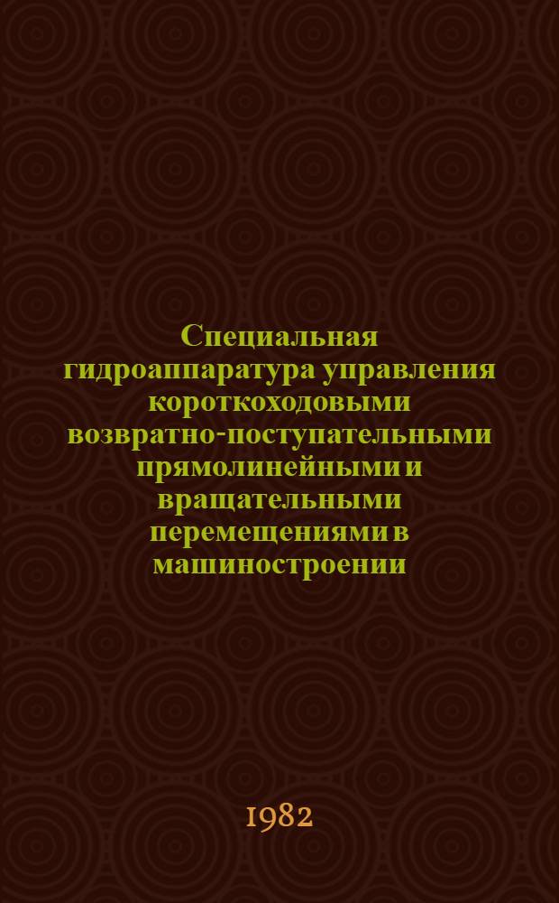 Специальная гидроаппаратура управления короткоходовыми возвратно-поступательными прямолинейными и вращательными перемещениями в машиностроении : Обзор