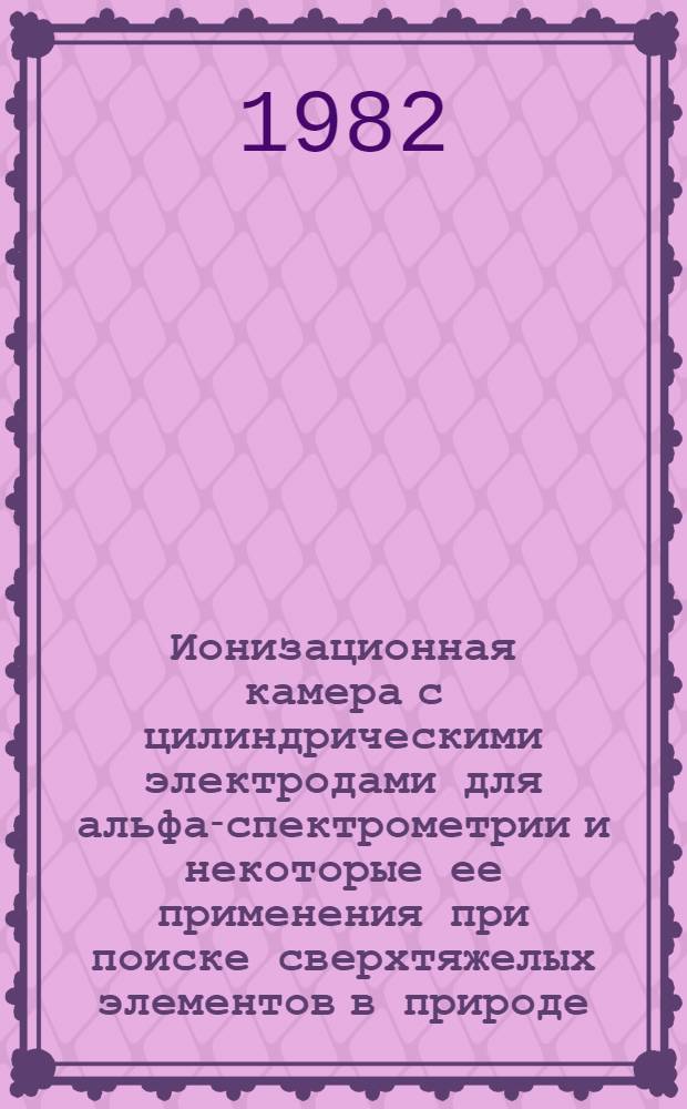 Ионизационная камера с цилиндрическими электродами для альфа-спектрометрии и некоторые ее применения при поиске сверхтяжелых элементов в природе