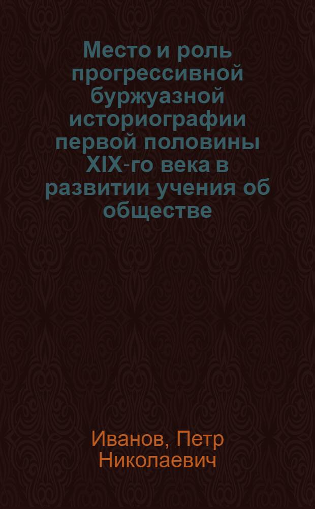 Место и роль прогрессивной буржуазной историографии первой половины XIX-го века в развитии учения об обществе : Автореф. дис. на соиск. учен. степ. к. филос. н