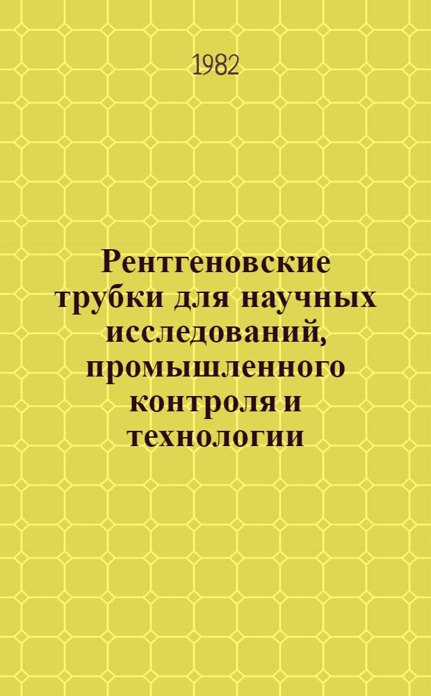 Рентгеновские трубки для научных исследований, промышленного контроля и технологии : (По данным отеч. и зарубеж. печати за 1971-1981 гг.)