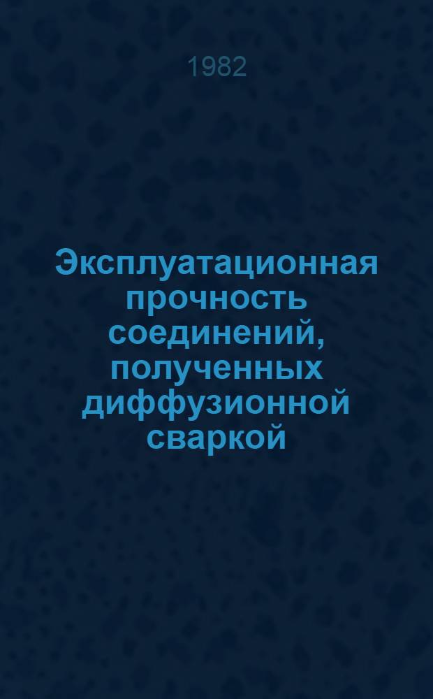 Эксплуатационная прочность соединений, полученных диффузионной сваркой : Автореф. дис. на соиск. учен. степ. канд. техн. наук : (05.04.05)