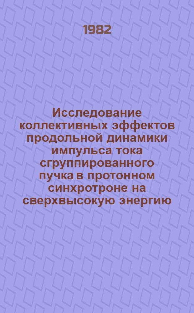 Исследование коллективных эффектов продольной динамики импульса тока сгруппированного пучка в протонном синхротроне на сверхвысокую энергию : Автореф. дис. на соиск. учен. степ. канд. физ.-мат. наук : (01.04.13)