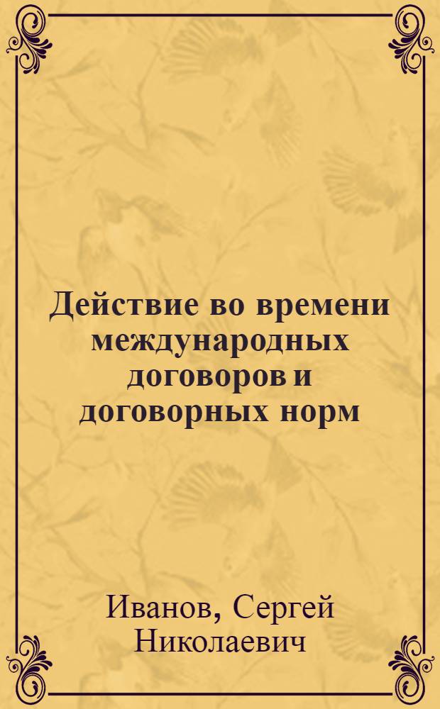 Действие во времени международных договоров и договорных норм : Автореф. дис. на соиск. учен. степ. канд. юрид. наук : (12.00.10)