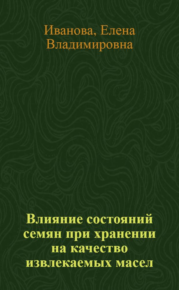 Влияние состояний семян при хранении на качество извлекаемых масел : Автореф. дис. на соиск. учен. степ. канд. техн. наук : (05.18.15)