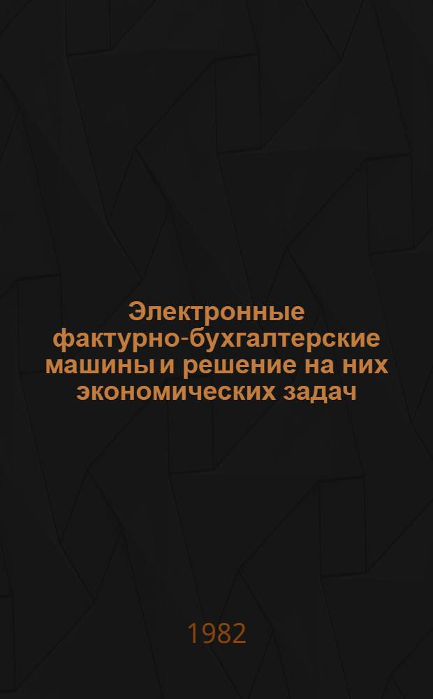Электронные фактурно-бухгалтерские машины и решение на них экономических задач : Учеб. пособие