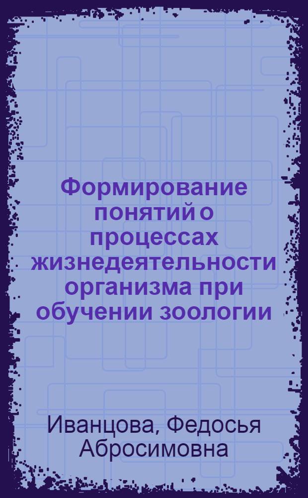 Формирование понятий о процессах жизнедеятельности организма при обучении зоологии : Автореф. дис. на соиск. учен. степ. канд. пед. наук : (13.00.02)