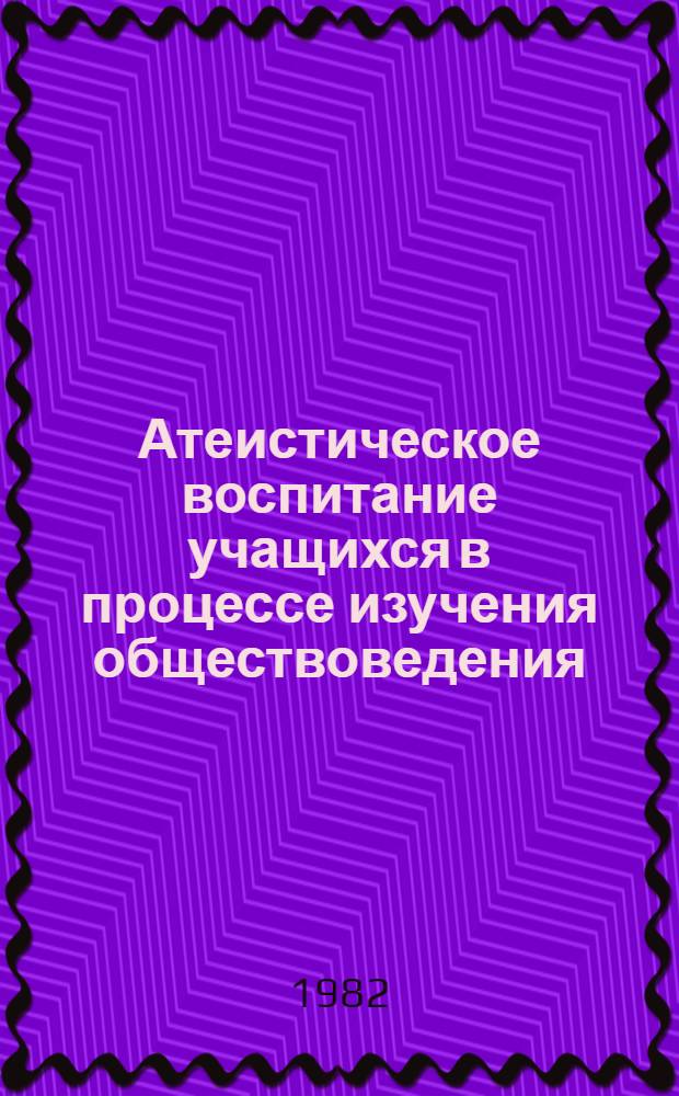 Атеистическое воспитание учащихся в процессе изучения обществоведения : Из опыта работы