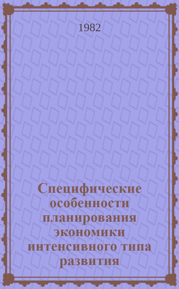 Специфические особенности планирования экономики интенсивного типа развития : Тез. докл. на Всесоюз. теорет. семинаре "Хоз. механизм зрелого социализма и гл. направления его развития" (Рига, май 1982 г.)