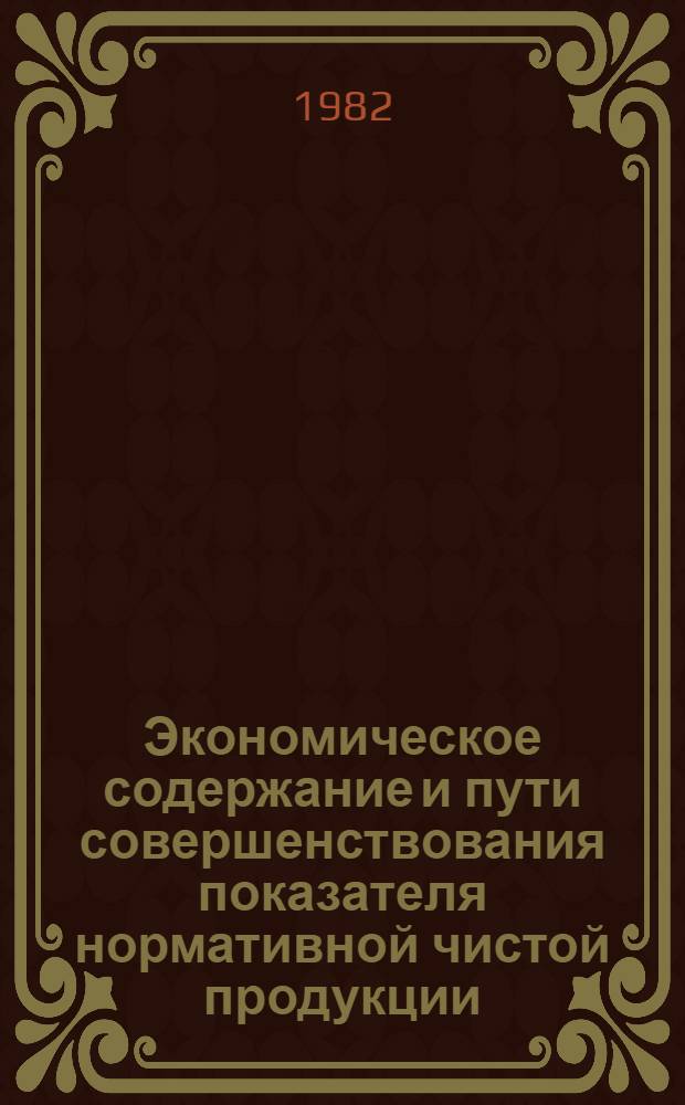 Экономическое содержание и пути совершенствования показателя нормативной чистой продукции : Автореф. дис. на соиск. учен. степ. канд. экон. наук : (08.00.01)