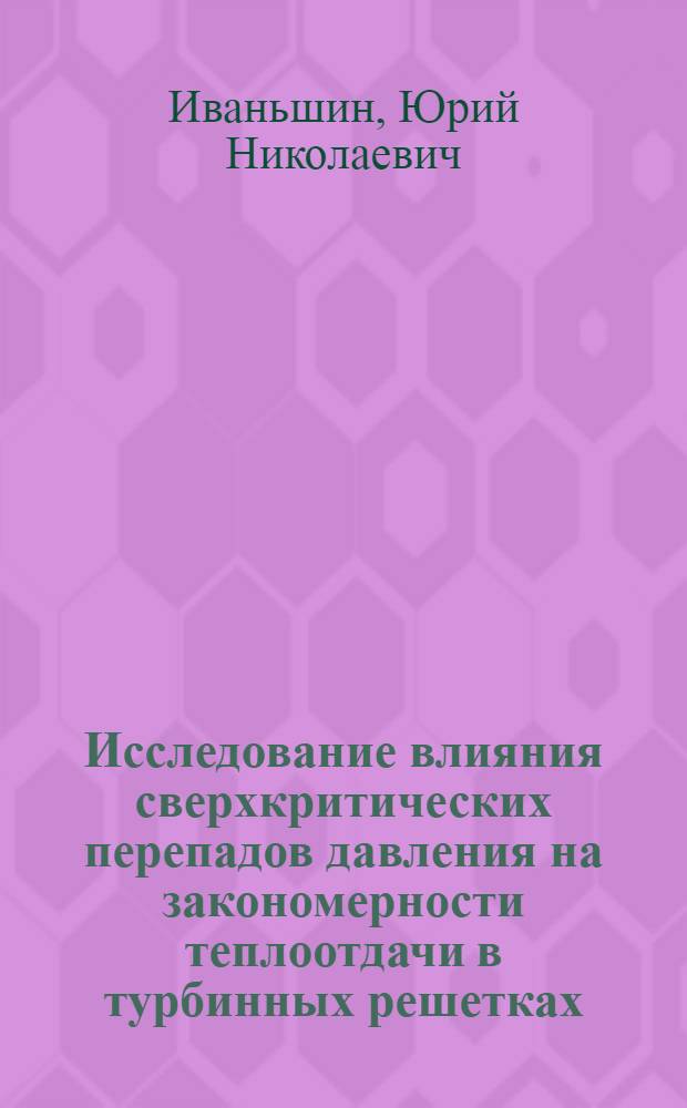 Исследование влияния сверхкритических перепадов давления на закономерности теплоотдачи в турбинных решетках : Автореф. дис. на соиск. учен. степ. к. т. н