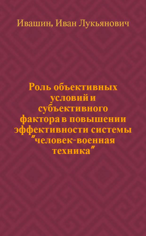 Роль объективных условий и субъективного фактора в повышении эффективности системы "человек-военная техника" : Автореф. дис. на соиск. учен. степ. канд. филос. наук : (09.00.01)