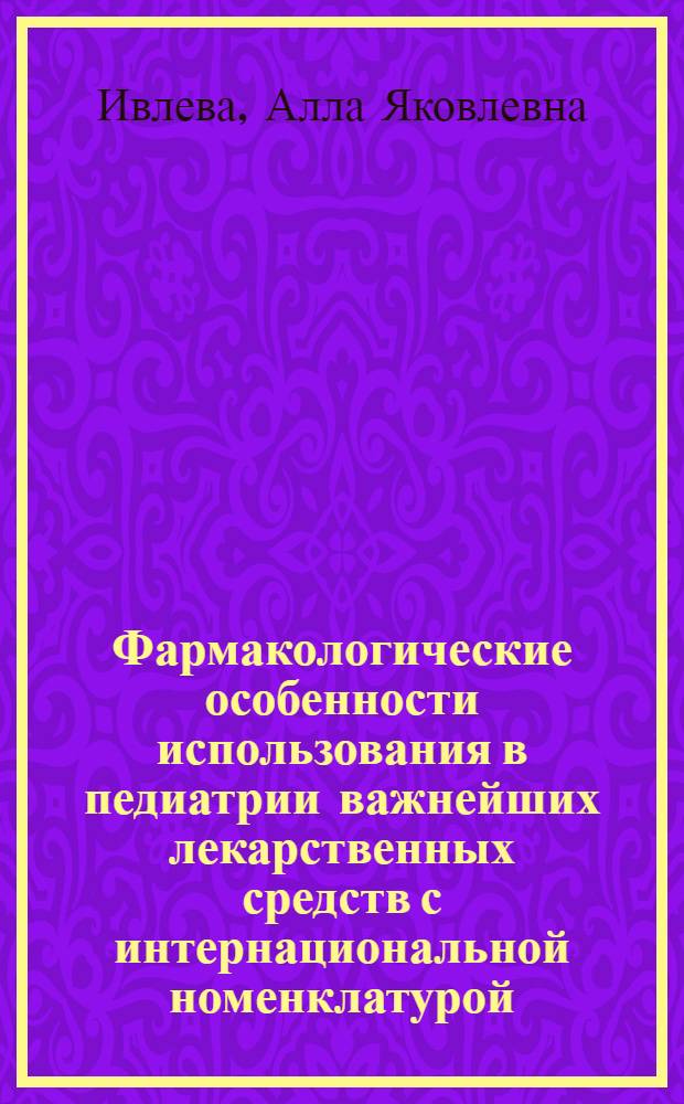 Фармакологические особенности использования в педиатрии важнейших лекарственных средств с интернациональной номенклатурой : Учеб. пособие