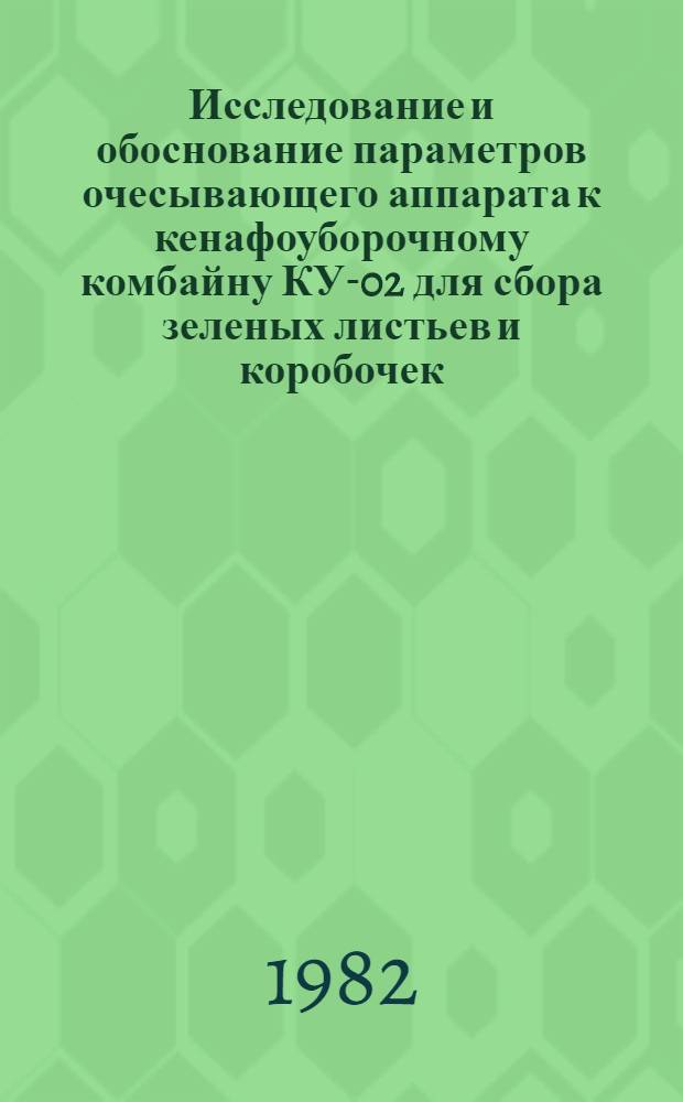 Исследование и обоснование параметров очесывающего аппарата к кенафоуборочному комбайну КУ-02 для сбора зеленых листьев и коробочек : Автореф. дис. на соиск. учен. степ. канд. техн. наук : (05.20.01)