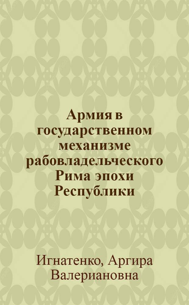 Армия в государственном механизме рабовладельческого Рима эпохи Республики : Автореф. дис. на соиск. учен. степ. д-ра юрид. наук : (12.00.01)