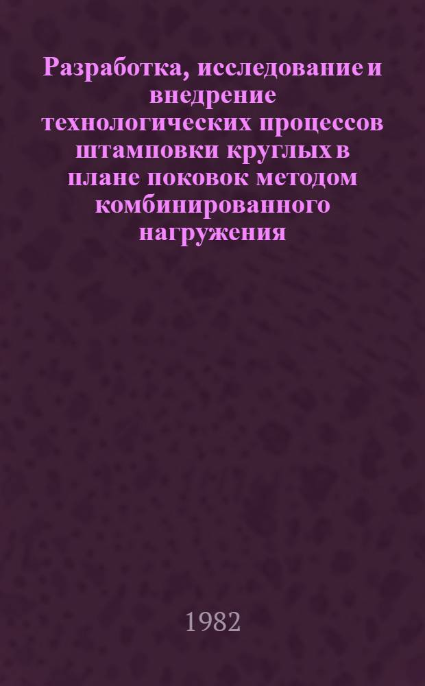 Разработка, исследование и внедрение технологических процессов штамповки круглых в плане поковок методом комбинированного нагружения : Автореф. дис. на соиск. учен. степ. к. т. н
