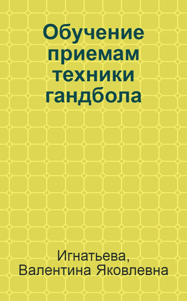 Обучение приемам техники гандбола : Метод. разраб. для студентов ин-тов физ. культуры