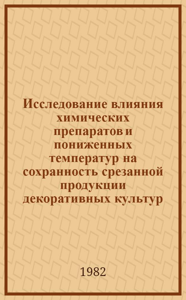 Исследование влияния химических препаратов и пониженных температур на сохранность срезанной продукции декоративных культур : Автореф. дис. на соиск. учен. степ. канд. с.-х. наук : (06.03.01)