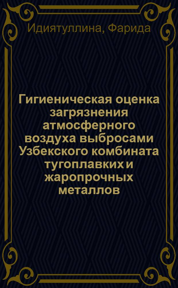 Гигиеническая оценка загрязнения атмосферного воздуха выбросами Узбекского комбината тугоплавких и жаропрочных металлов (УзКТЖМ) и профилактические мероприятия : Автореф. дис. на соиск. учен. степ. к. м. н