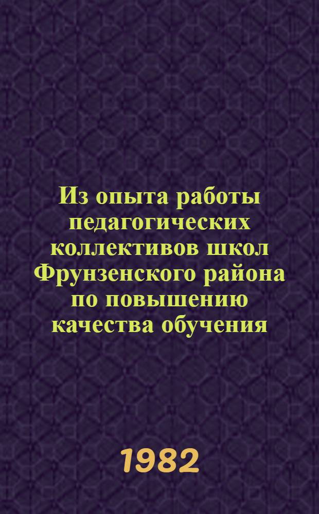 Из опыта работы педагогических коллективов школ Фрунзенского района по повышению качества обучения, идейно-политического, нравственного и трудового воспитания учащихся в свете требований XXVI съезда КПСС