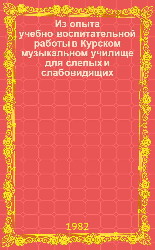 Из опыта учебно-воспитательной работы в Курском музыкальном училище для слепых и слабовидящих : Сб. статей
