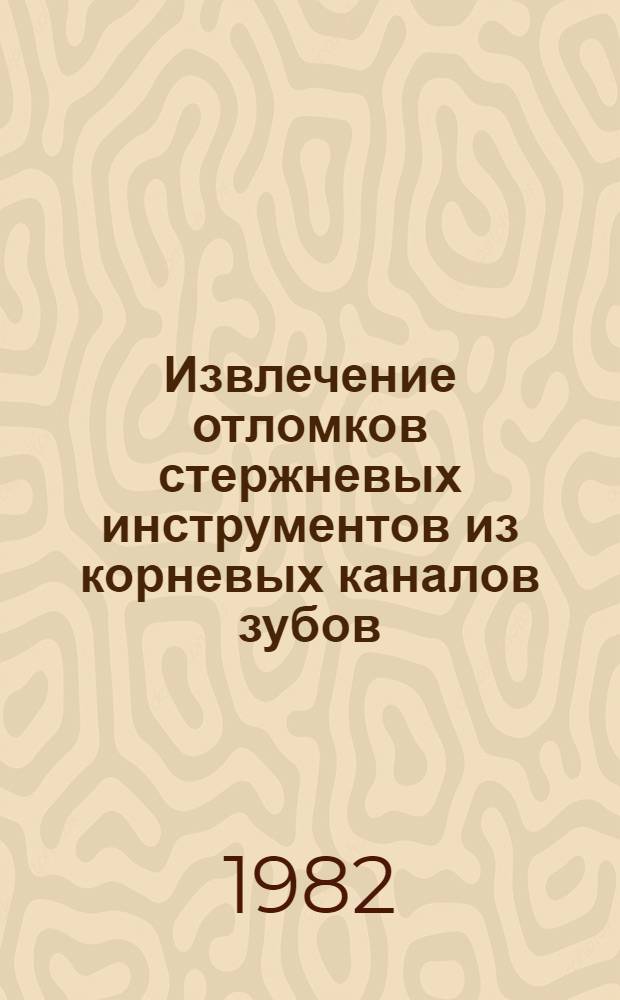 Извлечение отломков стержневых инструментов из корневых каналов зубов : Метод. рекомендации для субординаторов и врачей-интернов